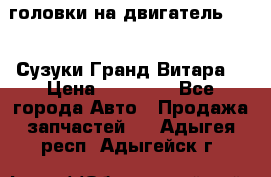 головки на двигатель H27A (Сузуки Гранд Витара) › Цена ­ 32 000 - Все города Авто » Продажа запчастей   . Адыгея респ.,Адыгейск г.